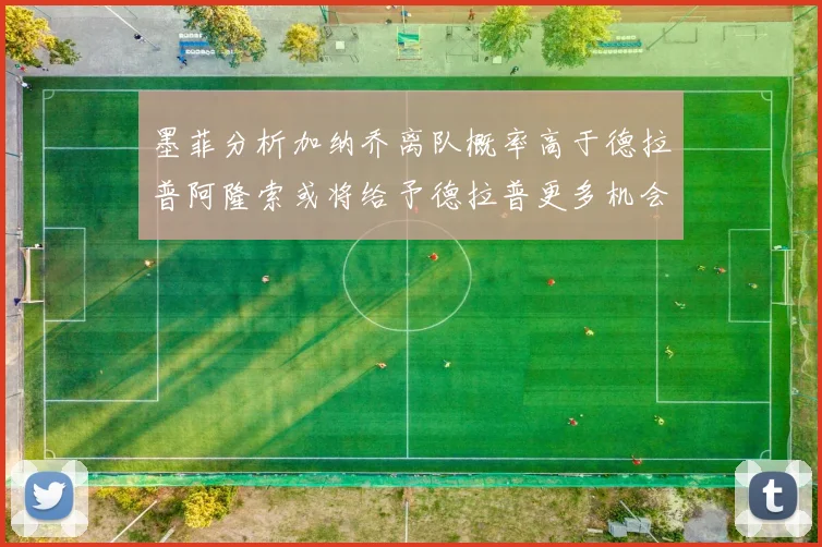 墨菲分析加纳乔离队概率高于德拉普阿隆索或将给予德拉普更多机会