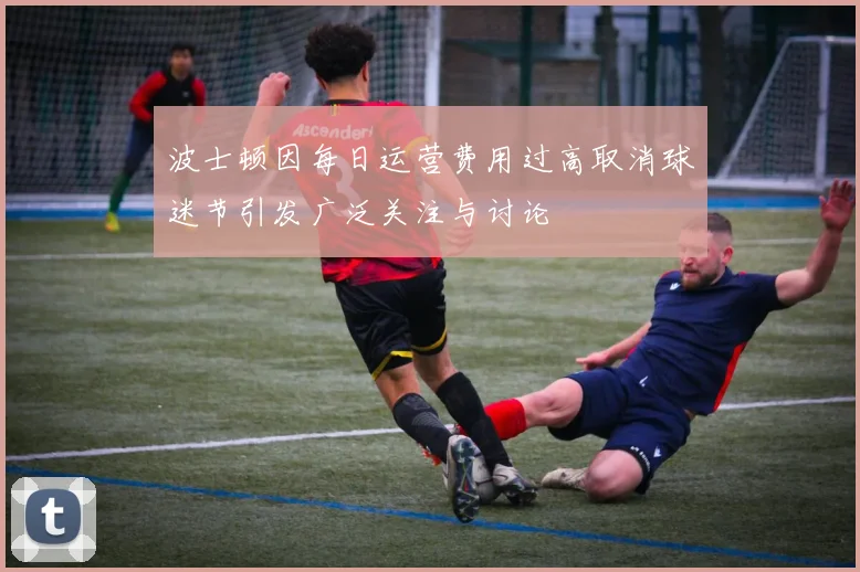 波士顿因每日运营费用过高取消球迷节引发广泛关注与讨论
