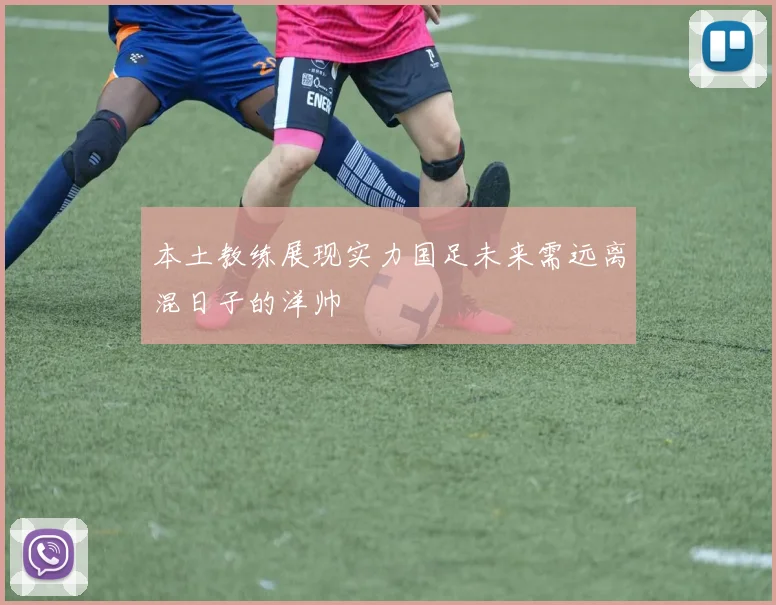 本土教练展现实力国足未来需远离混日子的洋帅