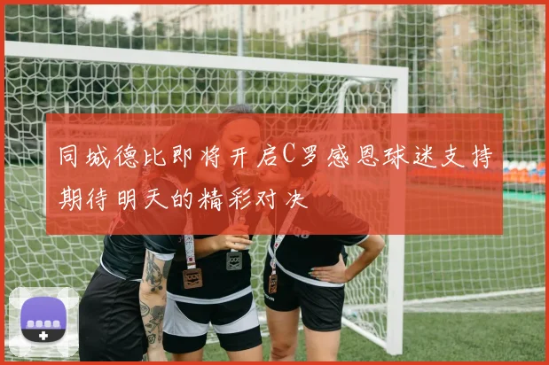 同城德比即将开启C罗感恩球迷支持期待明天的精彩对决