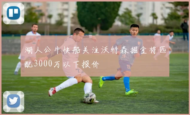 湖人公牛快船关注沃特森掘金将匹配3000万以下报价
