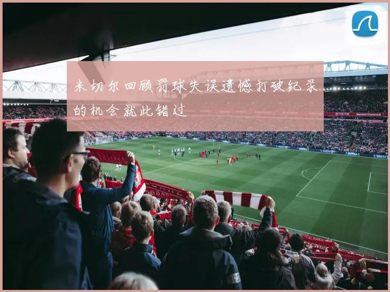 米切尔回顾罚球失误遗憾打破纪录的机会就此错过