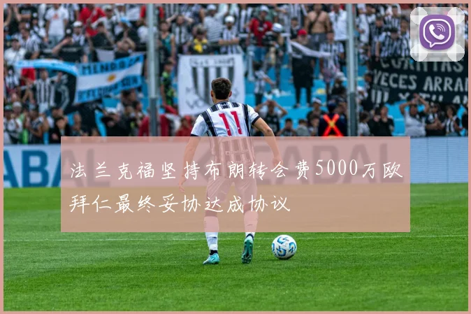 法兰克福坚持布朗转会费5000万欧拜仁最终妥协达成协议