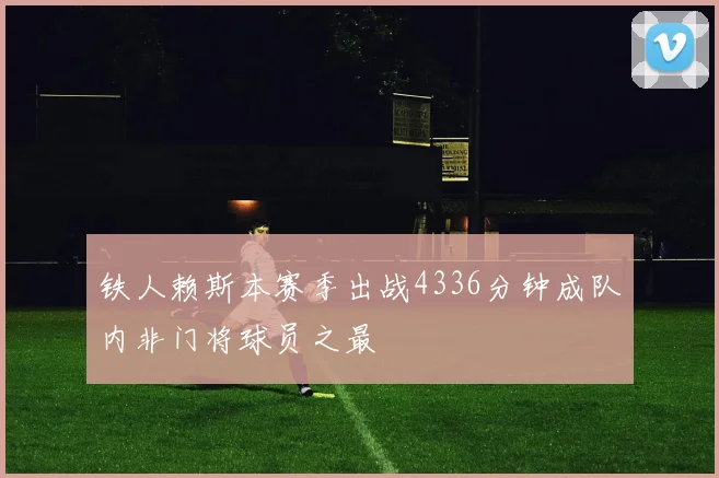 铁人赖斯本赛季出战4336分钟成队内非门将球员之最