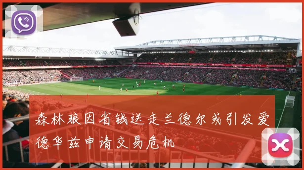 森林狼因省钱送走兰德尔或引发爱德华兹申请交易危机