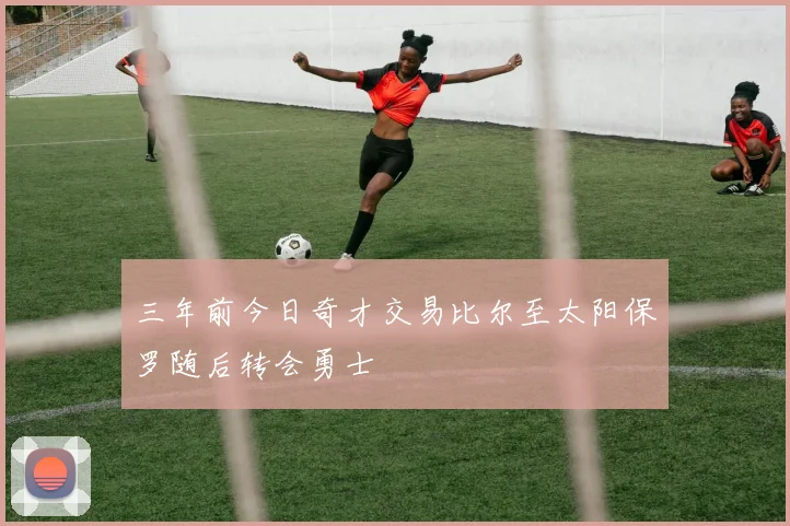 三年前今日奇才交易比尔至太阳保罗随后转会勇士